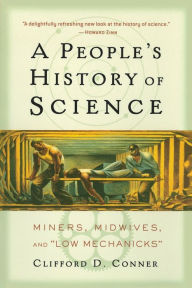 Title: A People's History of Science: Miners, Midwives, and Low Mechanicks, Author: Clifford D Conner