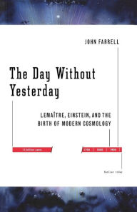 Title: The Day Without Yesterday: Lemaitre, Einstein, and the Birth of Modern Cosmology, Author: John Farrell