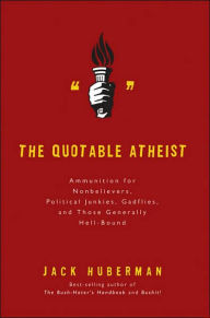Title: The Quotable Atheist: Ammunition for Nonbelievers, Political Junkies, Gadflies, and Those Generally Hell-Bound, Author: Jack Huberman