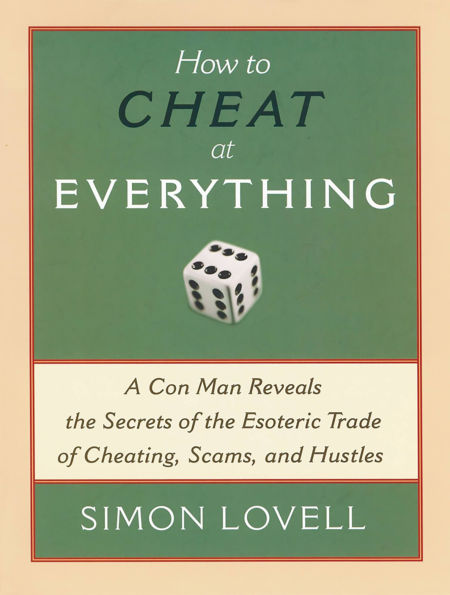 How to Cheat at Everything: A Con Man Reveals the Secrets of the Esoteric Trade of Cheating, Scams, and Hustles