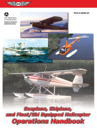 Title: Seaplane, Skiplane, and Float/Ski Equipped Helicopter Operations Handbook: Faa-h-8083-23, Author: Federal Aviation Administration (FAA)/Aviation Supplies & Academics (ASA)