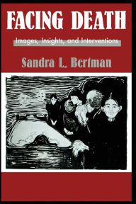 Title: Facing Death: Images, Insights, and Interventions: A Handbook For Educators, Healthcare Professionals, And Counselors / Edition 1, Author: Sandra L. Bertman