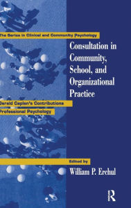 Title: Consultation In Community, School, And Organizational Practice: Gerald Caplan's Contributions To Professional Psychology / Edition 1, Author: William P. Erchul
