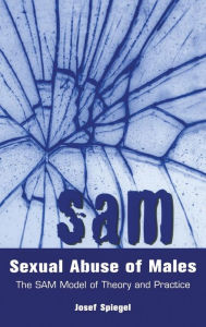 Title: Sexual Abuse of Males: The SAM Model of Theory and Practice / Edition 1, Author: Josef Spiegel
