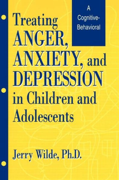 Treating Anger, Anxiety, And Depression In Children And Adolescents: A Cognitive-Behavioral Perspective / Edition 1