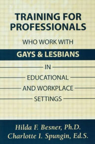 Title: Training Professionals Who Work With Gays and Lesbians in Educational and Workplace Settings / Edition 1, Author: Hilda Besner