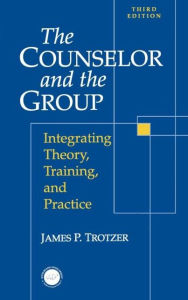 Title: Counselor and The Group: Integrating Theory, Training, and Practice / Edition 1, Author: James P. Trotzer