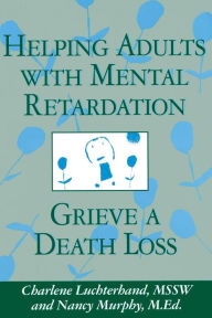 Title: Helping Adults With Mental Retardation Grieve A Death Loss / Edition 1, Author: Charlene Luchterhand