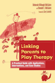 Title: Linking Parents to Play Therapy: A Practical Guide with Applications, Interventions, and Case Studies / Edition 1, Author: Deborah Killough-McGuire