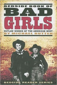 Title: Bedside Book of Bad Girls: Outlaw Women of the Old West, Author: Michael Rutter