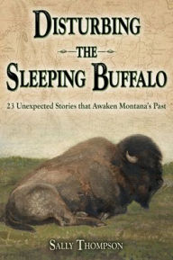 E books download for free Disturbing the Sleeping Buffalo: 23 Unexpected Stories that Awaken Montana's Past CHM MOBI by Sally Thompson 9781560378396