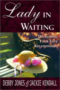 Title: Lady in Waiting: Developing Your Love Relationships, Author: Debby Jones