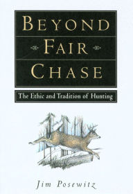 Title: Beyond Fair Chase: The Ethic and Tradition of Hunting, Author: Jim Posewitz