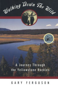 Title: Walking Down the Wild: A Journey Through The Yellowstone Rockies, Author: Gary Ferguson