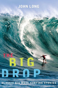 Title: Big Drop: Classic Big Wave Surfing Stories / Edition 1, Author: John Long