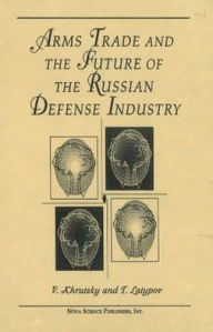 Title: Arms Trade and the Future of the Russian Defense Industry, Author: V. E. Khrutsky