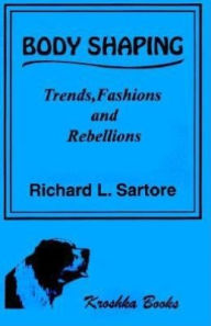 Title: Body Shaping: Trends, Fashions, and Rebellions, Author: Richard L. Sartore