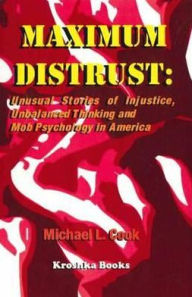 Title: Maximum Distrust: Unusual Stories of Injustice, Unbalanced Thinking, and Mob Psychology in America, Author: Michael L. Cook