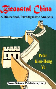 Title: Bicoastal China: A Dialectical, Paradigmatic Analysis, Author: Peter Kien-Hong Yu