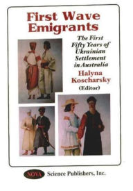 Title: First Wave Emigrants: The First Fifty Years of Ukrainian Settlement in Australi, Author: Halyna Koscharsky