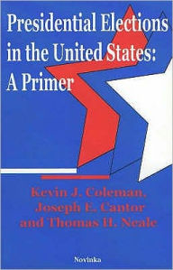 Title: Presidential Elections in the United States : A Primer, Author: Kevin J. Coleman