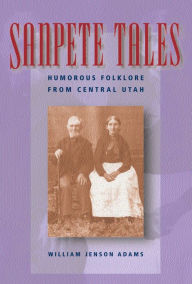 Title: Sanpete Tales: Humorous Folklore from Central Utah, Author: William J. Adams