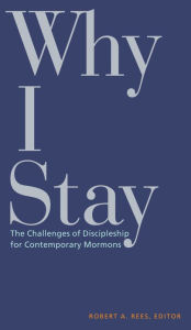 Title: Why I Stay: The Challenges of Discipleship for Contemporary Mormons, Author: Robert A. Rees