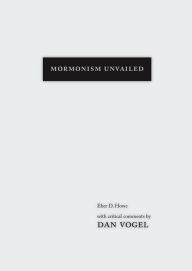 Title: Mormonism Unvailed: Eber D. Howe, with critical comments by Dan Vogel, Author: Eber D. Howe