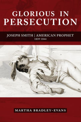 Glorious In Persecution Joseph Smith American Prophet 1839 1844