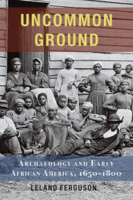 Title: Uncommon Ground: Archaeology and Early African America, 1650-1800, Author: Leland Ferguson