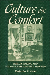 Title: Culture and Comfort: Parlor Making and Middle-Class Identity, 1850-1930 / Edition 1, Author: Katherine Grier