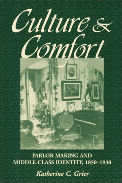 Culture and Comfort: Parlor Making and Middle-Class Identity, 1850-1930 / Edition 1