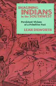 Title: Imagining Indians in the Southwest: Persistent Visions of a Primitive Past / Edition 1, Author: Leah Dilworth