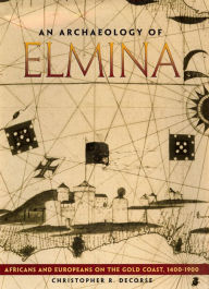 Title: An Archaeology of Elmina: Africans and Europeans on the Gold Coast, 1400-1900, Author: Christopher R. DeCorse