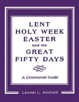 Lent, Holy Week, Easter and the Great Fifty Days: A Ceremonial Guide