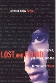 Title: Lost and Found: Adolescence, Parenting and the Formation of Faith, Author: Amanda Millay Hughes