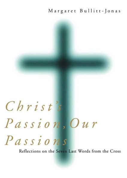 Christ's Passion, Our Passions: Reflections on the Seven Last Words from Cross
