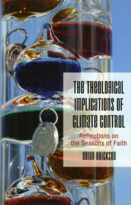 Title: The Theological Implications of Climate Control: Reflections on the Seasons of Faith, Author: Brian Erickson