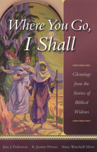 Title: Where You Go, I Shall: Gleanings from the Stories of Biblical Widows, Author: Jane J. Parkerton