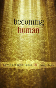 Title: Becoming Human: Core Teachings of Jesus, Author: Brian C. Taylor