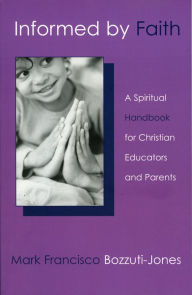 Title: Informed by Faith: A Spiritual Handbook for Christian Educators and Parents, Author: Mark Bozzuti-Jones