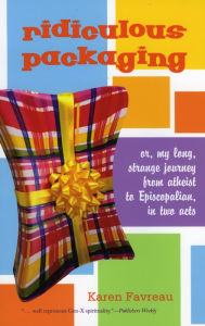 Title: Ridiculous Packaging: Or, My Long, Strange Journey from Atheist to Episcopalian, in Two Acts, Author: Karen Favreau