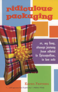 Title: Ridiculous Packaging: Or, my long strange journey from atheist to Episcopalian in two acts, Author: Karen Favreau