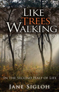 Title: Like Trees Walking: In the Second Half of Life, Author: Jane Sigloh