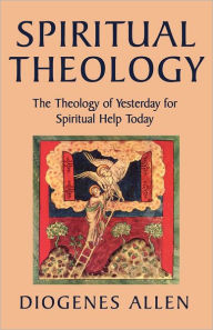 Title: Spiritual Theology: The Theology of Yesterday for Spiritual Help Today, Author: Diogenes Allen