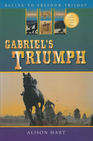 Title: Gabriel's Triumph (Racing to Freedom Trilogy #2), Author: Alison Hart