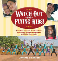 Title: Watch Out for Flying Kids!: How Two Circuses, Two Countries, and Nine Kids Confront Conflict and Build Community, Author: Cynthia Levinson