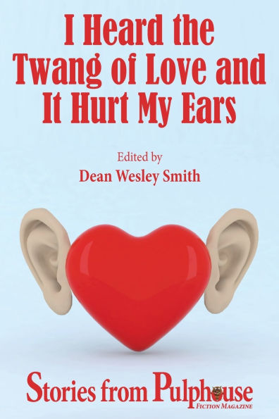 I Heard the Twang of Love and It Hurt My Ears: Stories from Pulphouse Fiction Magazine