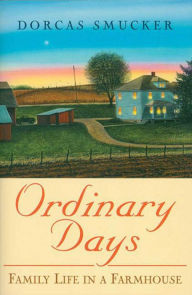 Title: Ordinary Days: Family Life In A Farmhouse, Author: Dorcas Smucker