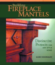 Title: Building Fireplace Mantels: Distinctive Projects for Any Style Home, Author: Mario Rodriguez